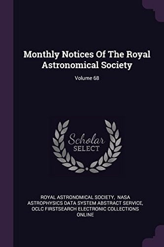 Monthly Notices of the Royal Astronomical Society; Volume 68