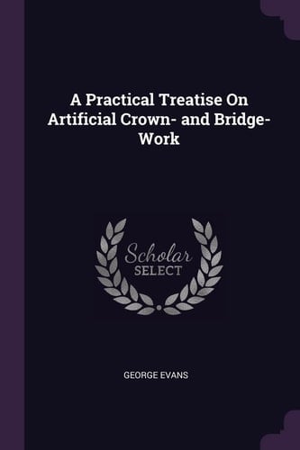 A Practical Treatise On Artificial Crown- and Bridge-Work
