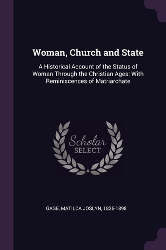 Woman, Church and State A Historical Account of the Status of Woman Through the Christian Ages: With Reminiscences of Matriarchate