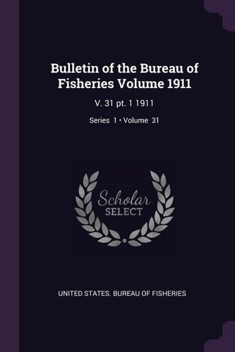 Bulletin of the Bureau of Fisheries Volume 1911 V. 31 Pt. 1 1911; Volume 31; Series 1