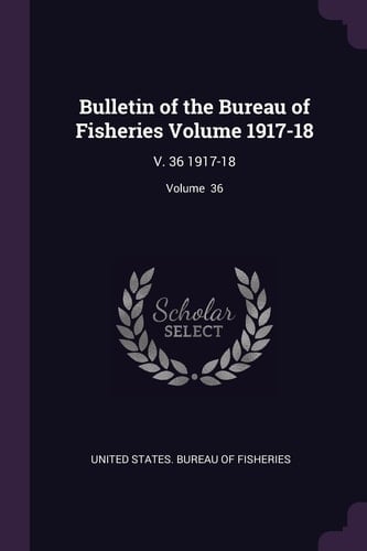 Bulletin of the Bureau of Fisheries Volume 1917-18 V. 36 1917-18; Volume 36