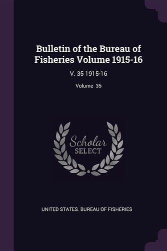Bulletin of the Bureau of Fisheries Volume 1915-16 V. 35 1915-16; Volume 35