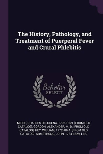 The History, Pathology, and Treatment of Puerperal Fever and Crural Phlebitis