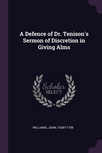 A Defence of Dr. Tenison's Sermon of Discretion in Giving Alms