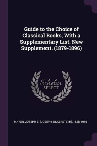 Guide to the Choice of Classical Books, With a Supplementary List. New Supplement. (1879-1896)
