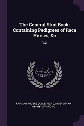 The General Stud Book Containing Pedigrees of Race Horses, &c: V. 2
