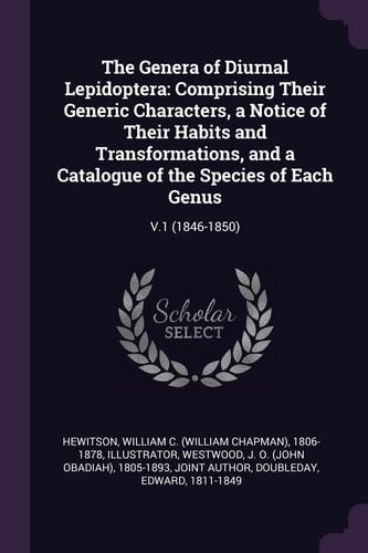 The Genera of Diurnal Lepidoptera Comprising Their Generic Characters, a Notice of Their Habits and Transformations, and a Catalogue of the Species of Each Genus: V.1 (1846-1850)