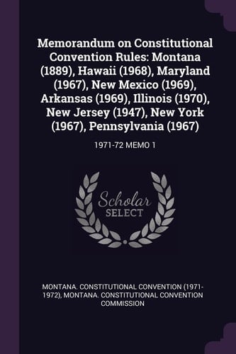 Memorandum on Constitutional Convention Rules Montana (1889), Hawaii (1968), Maryland (1967), New Mexico (1969), Arkansas (1969), Illinois (1970), New Jersey (1947), New York (1967), Pennsylvania (1967): 1971-72 Memo 1