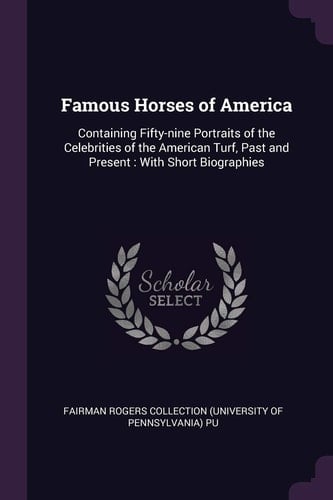 Famous Horses of America Containing Fifty-Nine Portraits of the Celebrities of the American Turf, Past and Present: with Short Biographies