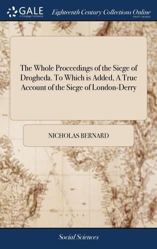 The Whole Proceedings of the Siege of Drogheda. To Which is Added, A True Account of the Siege of London-Derry