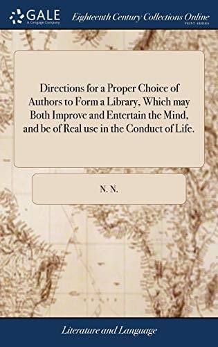 Directions for a Proper Choice of Authors to Form a Library, Which may Both Improve and Entertain the Mind, and be of Real use in the Conduct of Life.