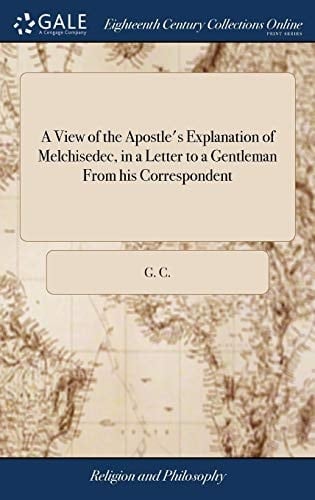 A View of the Apostle's Explanation of Melchisedec, in a Letter to a Gentleman From his Correspondent