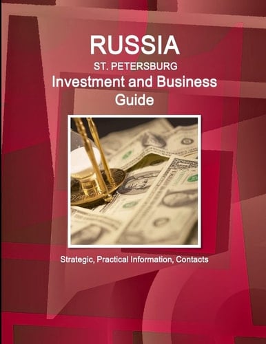 Russia St. Petersburg Investment and Business Guide Strategic, Practical Information, Contacts