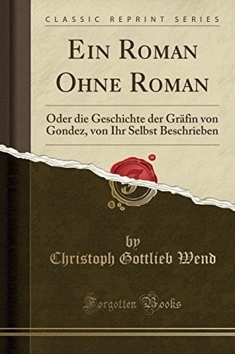 Ein Roman Ohne Roman Oder Die Geschichte Der Gräfin Von Gondez, Von Ihr Selbst Beschrieben (Classic Reprint)