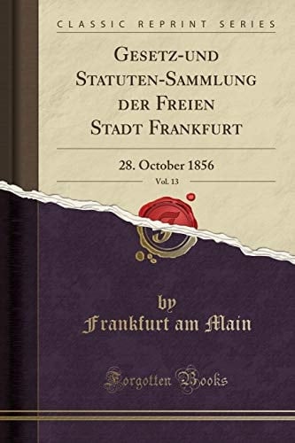 Gesetz-Und Statuten-Sammlung Der Freien Stadt Frankfurt, Vol. 13 28. October 1856 (Classic Reprint)