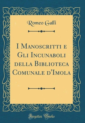 I Manoscritti E Gli Incunaboli Della Biblioteca Comunale d'Imola (Classic Reprint)
