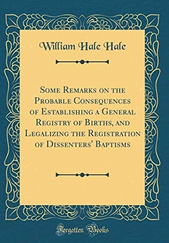 Some Remarks on the Probable Consequences of Establishing a General Registry of Births, and Legalizing the Registration of Dissenters' Baptisms (Classic Reprint)