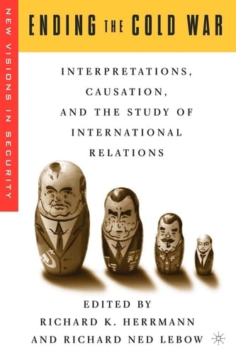 Ending the Cold War Interpretations, Causation, and the Study of International Relations