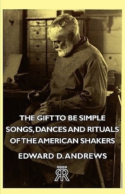 The Gift to Be Simple - Songs, Dances and Rituals of the American Shakers