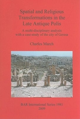 Spatial and Religious Transformations in the Late Antique Polis A Multi-disciplinary Analysis with a Case-study of the City of Gerasa