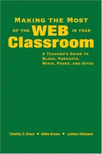 Making the most of the Web in your classroom: a teacher's guide to blogs, podcasts, wikis, pages, and sites
