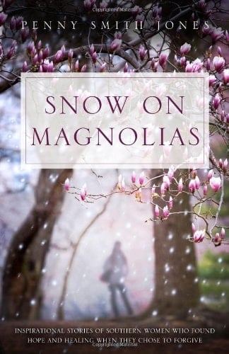 Snow on Magnolias Inspirational Stories of Southern Women Who Found Hope and Healing When They Chose to Forgive