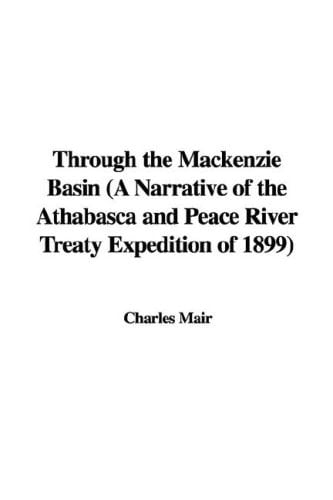 Through the MacKenzie Basin (a Narrative of the Athabasca and Peace River Treaty Expedition of 1899)