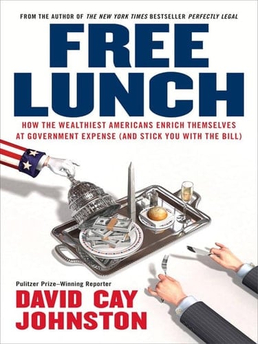 Free Lunch How the Wealthiest Americans Enrich Themselves at Government Expense (and Stick You with the Bill)