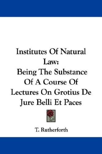 Institutes of Natural Law: Being the Substance of a Course of Lectures on Grotius De Jure Belli Et Paces