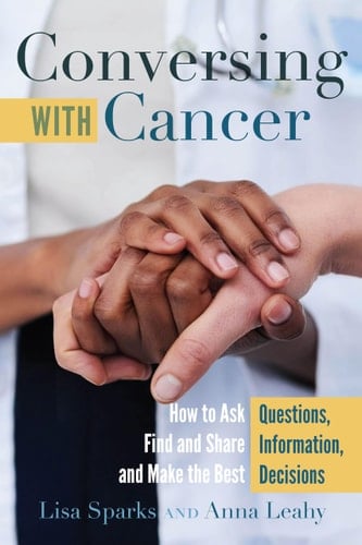 Conversing with Cancer How to Ask Questions, Find and Share Information, and Make the Best Decisions