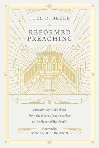 Reformed Preaching Proclaiming God's Word from the Heart of the Preacher to the Heart of His People