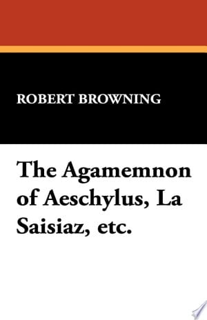 The Agamemnon of Aeschylus, La Saisiaz, Etc.