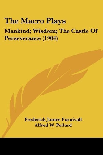 The Macro Plays: Mankind; Wisdom; The Castle Of Perseverance (1904)