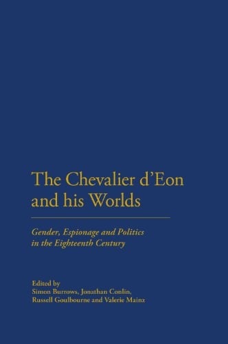 The Chevalier D'Eon and His Worlds Gender, Espionage and Politics in the Eighteenth Century