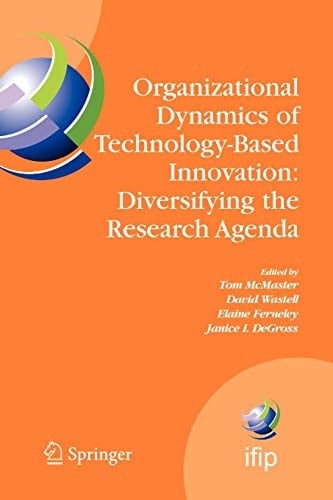 Organizational Dynamics of Technology-Based Innovation: Diversifying the Research Agenda IFIP TC8 WG 8.6 International Working Conference, June 14-16, 2007, Manchester, UK