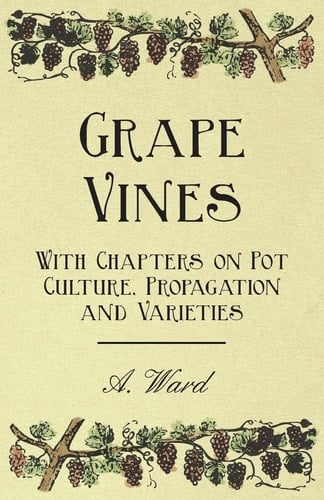 Grape Vines - With Chapters on Pot Culture, Propagation and Varieties