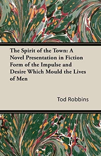The Spirit of the Town A Novel Presentation in Fiction Form of the Impulse and Desire Which Mould the Lives of Men