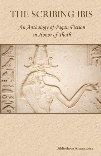 The Scribing Ibis An Anthology of Pagan Fiction in Honor of Thoth