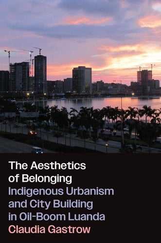 The Aesthetics of Belonging Indigenous Urbanism and City Building in Oil-Boom Luanda