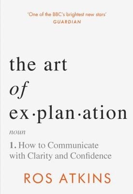 The Art of Explanation How to Communicate with Clarity and Confidence