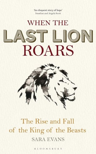 When the Last Lion Roars The Rise and Fall of the King of Beasts