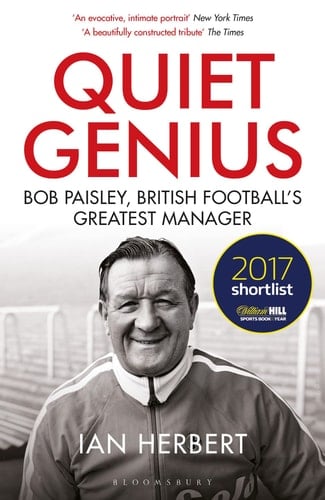 Quiet Genius Bob Paisley, British Football’s Greatest Manager SHORTLISTED FOR THE WILLIAM HILL SPORTS BOOK OF THE YEAR 2017