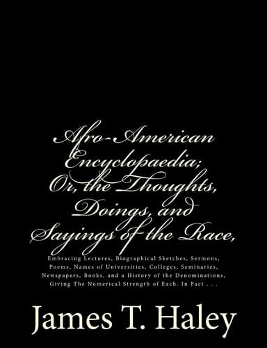Afro-American Encyclopaedia - Or, the Thoughts, Doings, and Sayings of the Race Embracing Lectures, Biographical Sketches, Sermons, Poems, Names of Universities, Colleges, Seminaries, Newspapers, Books, and a History of the Denominations, Giving the Numerical Strength of Each. in Fact ...