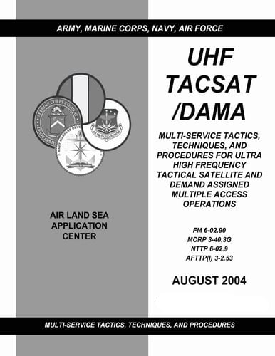 UHF Tacsat/Dama Multi-Service Tactics, Techniques, and Procedures for Ultra High Frequency Tactical Satellite and Demand Assigned Multiple Access Operations (FM 6-02.90 / MCRP 3-40.3G / NTTP 6-02.9 / AFTTP(I) 3-2.53)