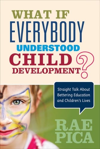 What If Everybody Understood Child Development? Straight Talk About Bettering Education and Children's Lives