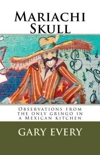 Mariachi Skull Observations from the Only Gringo in a Mexican Kitchen