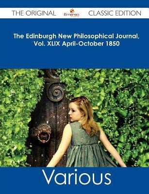 The Edinburgh New Philosophical Journal, Vol. Xlix April-October 1850 - the Original Classic Edition