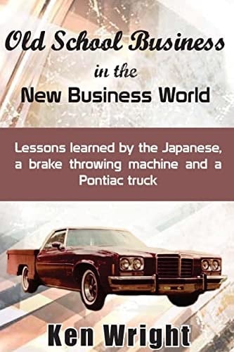 Old School Business in the New Business World Lessons Learned by the Japanese, a Brake Throwing Machine and a Pontiac Truck