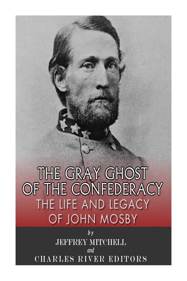 The Gray Ghost of the Confederacy The Life and Legacy of John Mosby