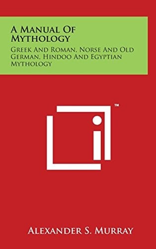 A Manual Of Mythology Greek And Roman, Norse And Old German, Hindoo And Egyptian Mythology